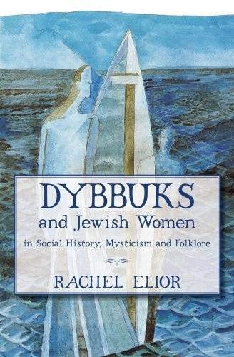Dybbuks and Jewish Women in Social History, Mysticism and Folklore by Rachel Elior