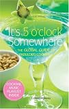 It's 5 O'Clock Somewhere: The Global Guide to Fabulous Cocktails by 