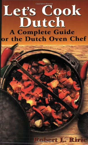 Let's Cook Dutch: A Complete Guide for the Dutch Oven Chef by Robert L. Ririe