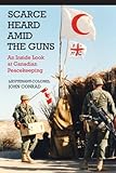 Scarce Heard Amid the Guns: An Inside Look at Canadian Peacekeeping by John Conrad