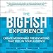 The Big Fish Experience: Create Memorable Presentations That Reel In Your Audience