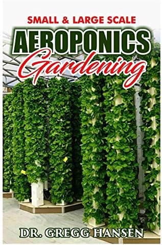 AEROPONICS GARDENING: The Perfect Guide to Small & Large Scale Aeroponics Grow System for Beginners & Experts.