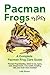 Pacman Frogs as Pets: Pacman Frog breeding, where to buy, types, care, temperament, cost, health, ha by Lolly Brown