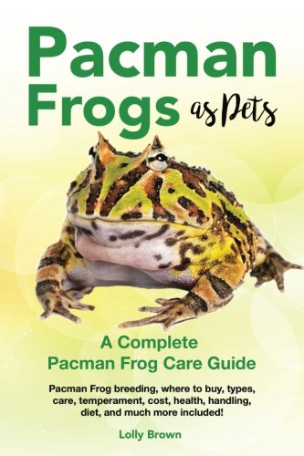 Pacman Frogs as Pets: Pacman Frog breeding, where to buy, types, care, temperament, cost, health, ha by Lolly Brown