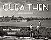 Cuba Then: Revised and Expanded by Ramiro Fernández, Richard Blanco