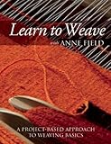 Learn to Weave with Anne Field: A Project-Based Approach to Weaving Basics by