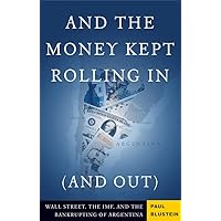 And the Money Kept Rolling In (and Out) Wall Street, the IMF, and the Bankrupting of Argentina