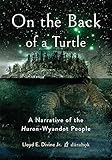 On the Back of a Turtle: A Narrative of the Huron-Wyandot People by Lloyd E. Divine Jr.