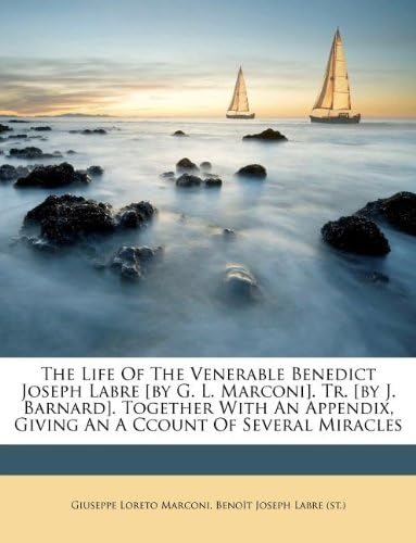 The Life Of The Venerable Benedict Joseph Labre [by G. L. Marconi]. Tr. [by J. Barnard]. Together With An Appendix, Giving An A Ccount Of Several Miracles