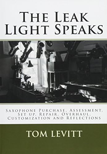 The Leak Light Speaks: Saxophone Purchase, Assessment, Set up, Repair, Overhaul, Customization and Reflections.