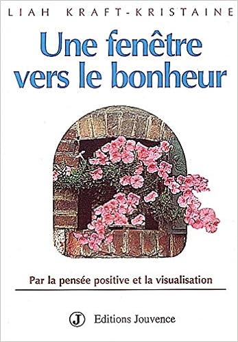 Amazon Fr Une Fenetre Vers Le Bonheur Par La Pensee Positive Et La Visualisation Kraft Kristaine Liah Livres