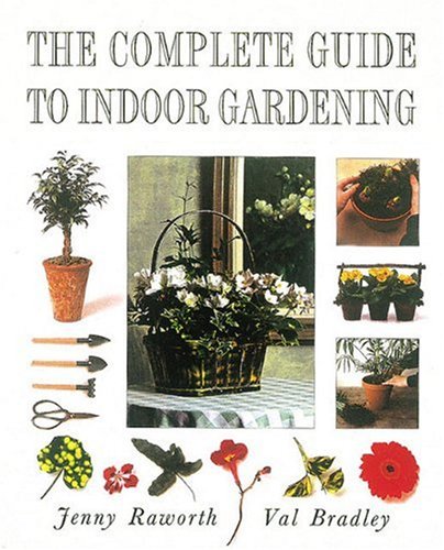 The Complete Guide To Indoor Gardening Raworth Jenny Bradley Val 9780789203496 Amazoncom Books