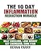Anti Inflammation: The 10 Day Inflammation Reduction Miracle: Beat Swelling, Lose Weight, Get Energized, Cure Pain, Optimal Nutrition for the Reduction of Inflammation