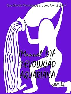 Livro (MANUAL D)A ®EVOLUÇÃO AQUARIANA: Que Mundo Precisamos e Como Construí-lo? (Sociedade, política, crescimento interno e espiritualidade Livro 3)
