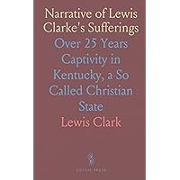 Narrative of Lewis Clarke's Sufferings: Over 25 Years Captivity in Kentucky, a So Called Christian State