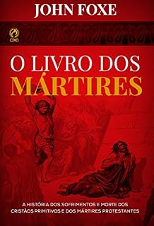 Livro O Livro dos Mártires: A História dos sofrimentos e mortes dos cristãos primitivos e dos mártires protestantes