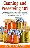 Canning and Preserving 101: Your Easy Guide to Creating Delicious Preserved Food Using Home Jars and by 