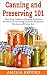 Canning and Preserving 101: Your Easy Guide to Creating Delicious Preserved Food Using Home Jars and by 