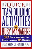 Quick Team-Building Activities for Busy Managers: 50 Exercises That Get Results in Just 15 Minutes Quick Team-Building Activities for Busy Managers: 50 Exercises That Get Results in Just 15 Minutes