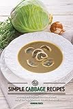 Simple Cabbage Recipes: A Healthy and Delicious Selection of Meals - One of The Only Cookbooks You Will Ever Need!