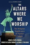 The Altars Where We Worship: The Religious Significance of Popular Culture