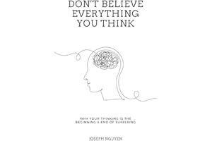 Don't Believe Everything You Think: Why Your Thinking Is The Beginning & End Of Suffering