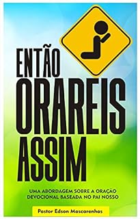 Então Orareis Assim: UMA ABORDAGEM SOBRE A ORAÇÃO DEVOCIONAL BASEADA NO PAI NOSSO