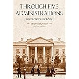 Through Five Administrations: Inside the White House with Presidents Lincoln, Johnson, Grant, Hayes, and Garfield: (Annotated)