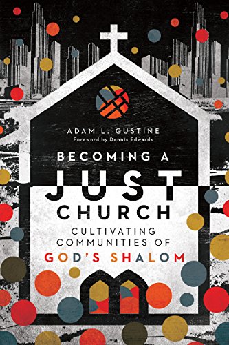Becoming a Just Church: Cultivating Communities of God's Shalom by Adam L. Gustine