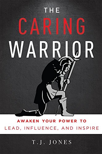 The Caring Warrior: Awaken Your Power To Lead, Influence, and Inspire