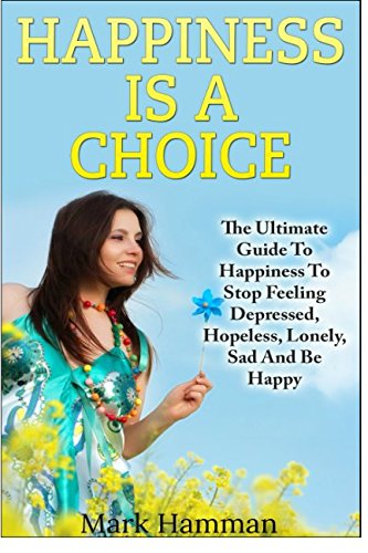 Download Happiness is a Choice: Ultimate Guide to Happiness to Stop Feeling Depressed, Hopeless, Lonely, Sad And Be Happy Download Happiness is a Choice: Ultimate Guide to Happiness to Stop Feeling Depressed, Hopeless, Lonely, Sad And Be Happy