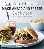 Not Your Mother's Make-Ahead and Freeze Cookbook Revised and Expanded Edition Not Your Mother's Make-Ahead and Freeze Cookbook Revised and Expanded Edition