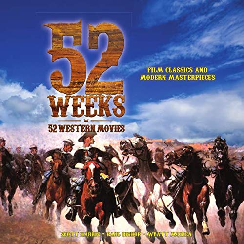 52 Weeks * 52 Western Movies by Scott Harris, Paul Bishop, Wyatt McCrea