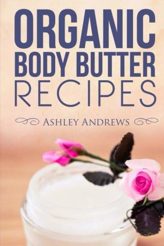 Organic Body Butter Recipes: Easy Homemade Recipes That Will Nourish Your Skin Paperback – 3 Dec. 2014