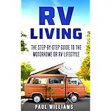 RV Living: The Step-By-Step Guide To The Motorhome Or RV Lifestyle. 100 Great Advices To Get On The Road And Stay On The Road, Including Boondocking, Making Money While Traveling etc.
