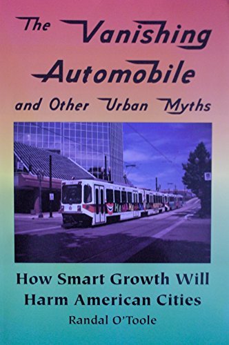 The Vanishing Automobile and Other Urban Myths: How Smart Growth Will Harm American Cities