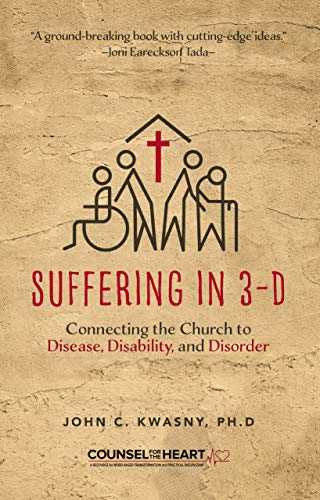 Suffering in 3-D: Connecting the Church to Disease, Disability, and Disorder (Counsel for the Heart) by John C. Kwasny