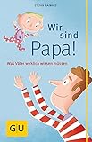 Wir sind Papa!: Was V&auml;ter wirklich wissen m&uuml;ssen