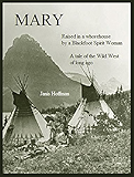MARY--raised in a whorehouse by a Blackfoot Spirit Woman: A tale of the Wild West of long ago