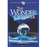 The Wonder of Water: Water's Profound Fitness for Life on Earth and Mankind (The Privileged Species Series)
