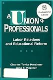 A Union of Professionals : Labor Relations and Educational Reform, Kerchner, Charles T. and Koppich, Julia E., 0807732656