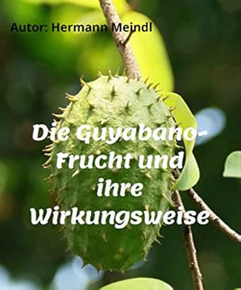 Die Guyabano Frucht Und Ihre Wirkungsweise Krebs Mag Keine Guyabano Produkte German Edition Kindle Edition By Meindl Hermann Kaiser Paul Health Fitness Dieting Kindle Ebooks Amazon Com