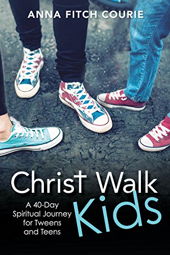 Christ Walk Kids: A 40-Day Spiritual Journey for Tweens and Teens by Anna Fitch Courie