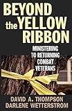 Beyond the Yellow Ribbon: Ministering to Returning Combat Veterans by David A. Thompson, Darlene F. Wetterstrom