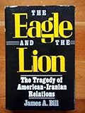 The Eagle and the Lion : The Tragedy of American-Iranian Relations, Bill, James A., 0300040970