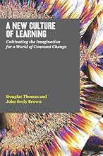 A New Culture of Learning: Cultivating the Imagination for a World of Constant Change