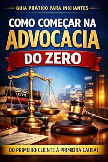 Livro Como Começar na Advocacia do Zero: O Guia Completo para Estruturar, Gerir e Alavancar sua Carreira Jurídica