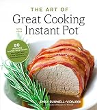 The Art of Great Cooking With Your Instant Pot: 80 Inspiring, Gluten-Free Recipes Made Easier, Faste The Art of Great Cooking With Your Instant Pot: 80 Inspiring, Gluten-Free Recipes Made Easier, Faste