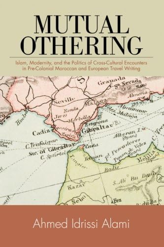 Mutual Othering: Islam, Modernity, and the Politics of Cross-Cultural Encounters in Pre-Colonial Moroccan and European Travel Writing