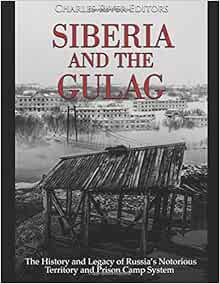 Siberia And The Gulag The History And Legacy Of Russia S Most Notorious Territory And Prison Camp System Charles River Editors 9781793188014 Amazon Com Books